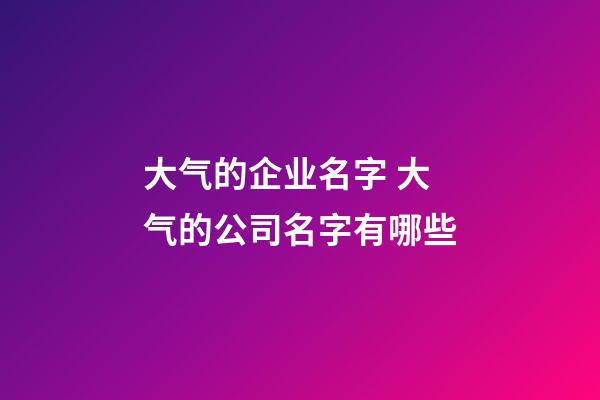 大气的企业名字 大气的公司名字有哪些-第1张-公司起名-玄机派